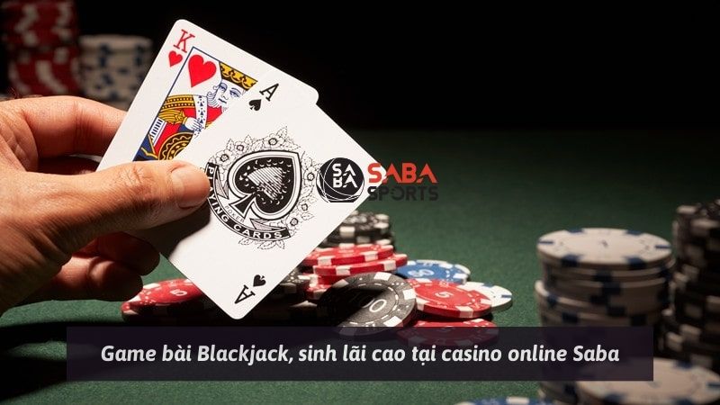 Game bài Blackjack, sinh lãi cao tại casino online Saba